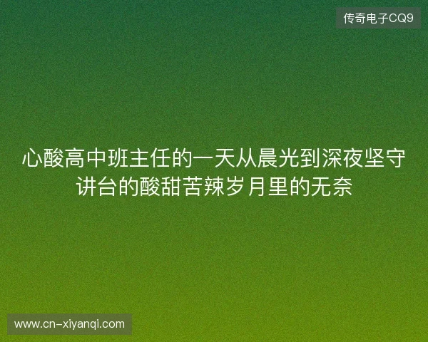 心酸高中班主任的一天从晨光到深夜坚守讲台的酸甜苦辣岁月里的无奈