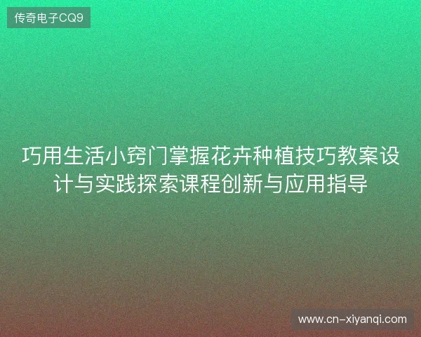 巧用生活小窍门掌握花卉种植技巧教案设计与实践探索课程创新与应用指导